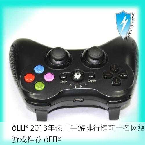 🎮 2013年热门手游排行榜前十名网络游戏推荐 🔥