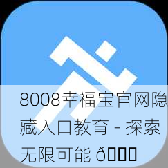 8008幸福宝官网隐藏入口教育 - 探索无限可能 🌟