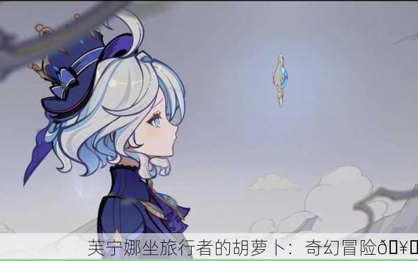 芙宁娜坐旅行者的胡萝卜：奇幻冒险🥕