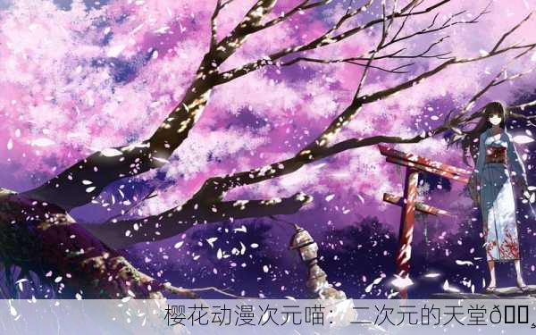 樱花动漫次元喵：二次元的天堂🌸