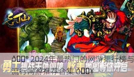🎮 2024年最热门的网游排行榜与流行网游推荐合集 🔥