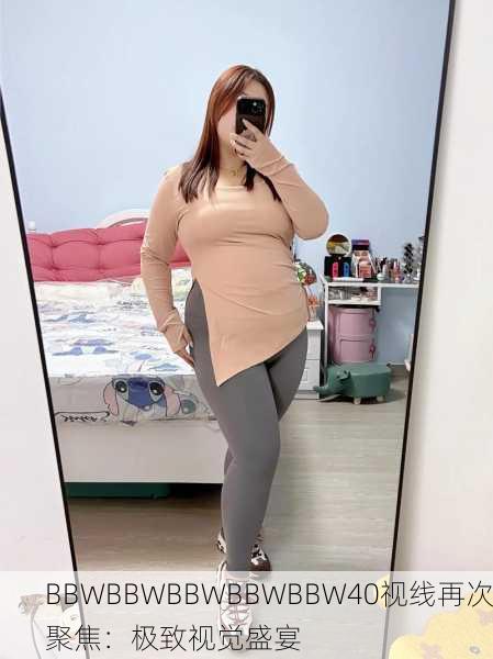 BBWBBWBBWBBWBBW40视线再次聚焦：极致视觉盛宴