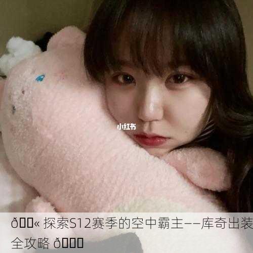 🛫 探索S12赛季的空中霸主——库奇出装全攻略 🛒