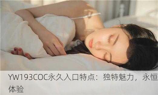 YW193COC永久入口特点：独特魅力，永恒体验