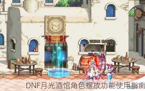 DNF月光酒馆角色摆放功能使用指南