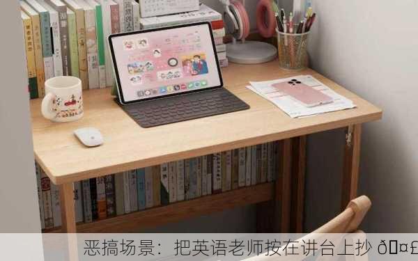 恶搞场景：把英语老师按在讲台上抄 🤣