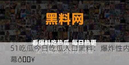 51吃瓜今日吃瓜入口黑料：爆炸性内幕🔥