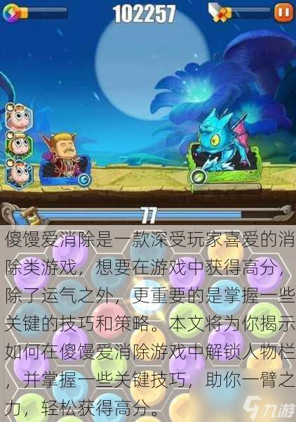 傻馒爱消除是一款深受玩家喜爱的消除类游戏，想要在游戏中获得高分，除了运气之外，更重要的是掌握一些关键的技巧和策略。本文将为你揭示如何在傻馒爱消除游戏中解锁人物栏，并掌握一些关键技巧，助你一臂之力，轻松获得高分。