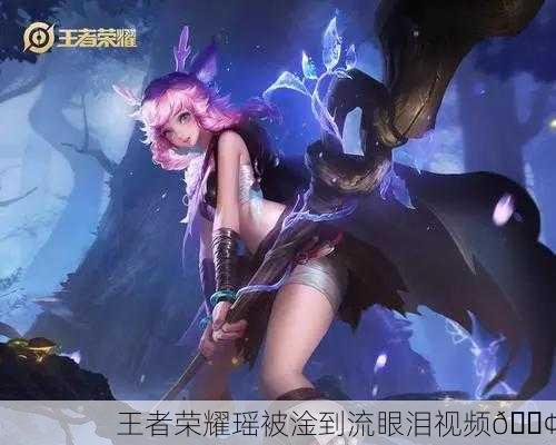 王者荣耀瑶被淦到流眼泪视频😢