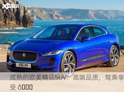 成熟的欧美精品SUV：高端品质，驾乘享受 🚗