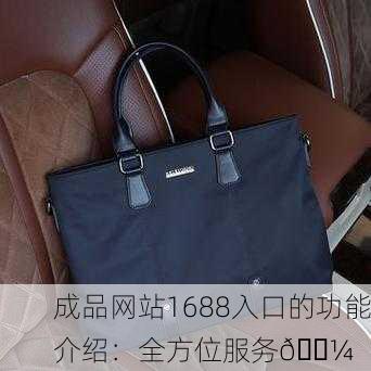 成品网站1688入口的功能介绍：全方位服务💼