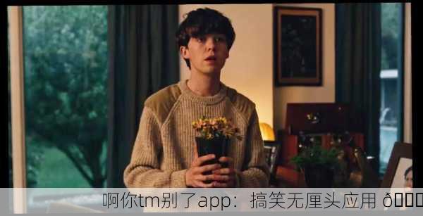啊你tm别了app：搞笑无厘头应用 😂