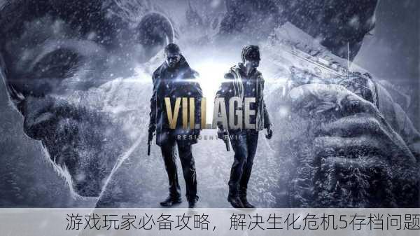 游戏玩家必备攻略，解决生化危机5存档问题