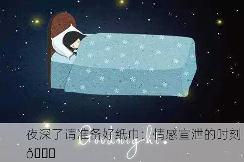 夜深了请准备好纸巾：情感宣泄的时刻 🌙