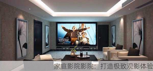 家庭影院影院：打造极致观影体验