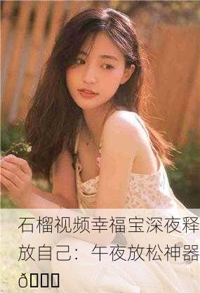 石榴视频幸福宝深夜释放自己：午夜放松神器🌙