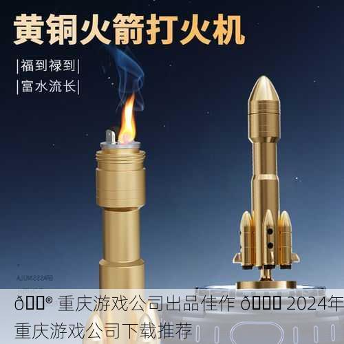 🎮 重庆游戏公司出品佳作 🚀 2024年重庆游戏公司下载推荐