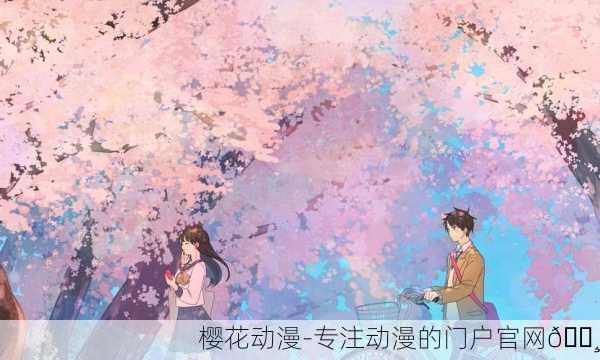 樱花动漫-专注动漫的门户官网🌸