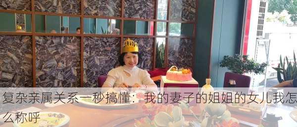 复杂亲属关系一秒搞懂：我的妻子的姐姐的女儿我怎么称呼