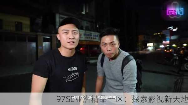 97SE亚洲精品一区：探索影视新天地