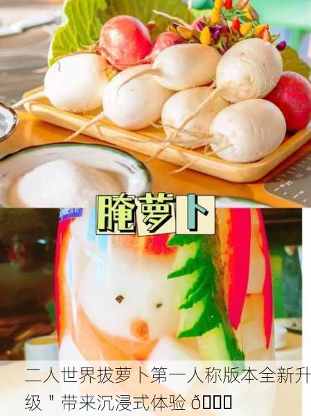 二人世界拔萝卜第一人称版本全新升级＂带来沉浸式体验 🌟