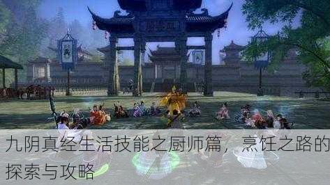 九阴真经生活技能之厨师篇，烹饪之路的探索与攻略