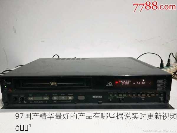 97国产精华最好的产品有哪些据说实时更新视频📹