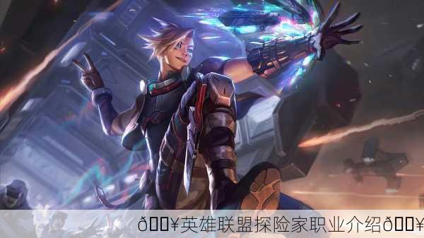 🔥英雄联盟探险家职业介绍🔥
