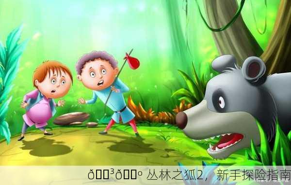 🌳🐺 丛林之狐2，新手探险指南