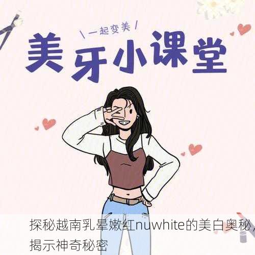 探秘越南乳晕嫩红nuwhite的美白奥秘，揭示神奇秘密
