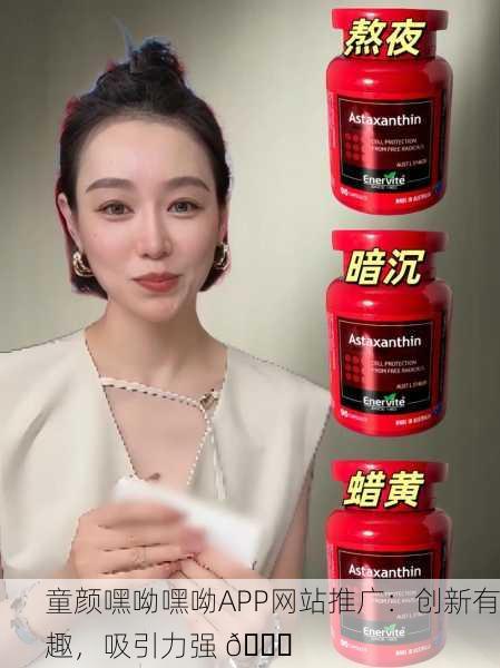 童颜嘿呦嘿呦APP网站推广：创新有趣，吸引力强 🌟
