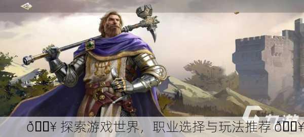🔥 探索游戏世界，职业选择与玩法推荐 🔥