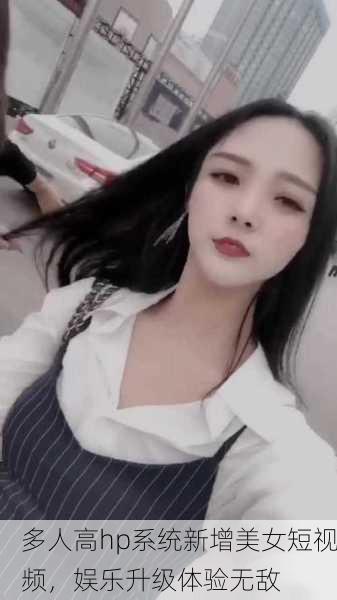多人高hp系统新增美女短视频，娱乐升级体验无敌