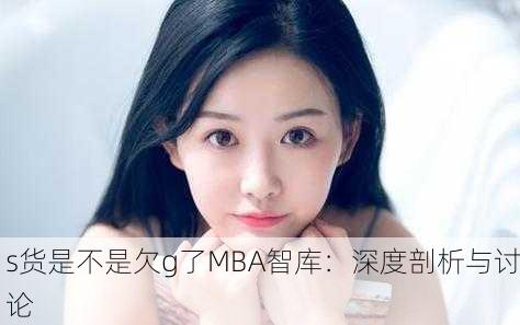 s货是不是欠g了MBA智库：深度剖析与讨论