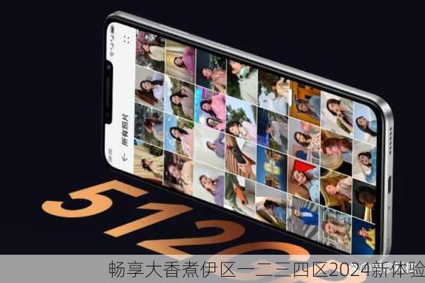 畅享大香煮伊区一二三四区2024新体验