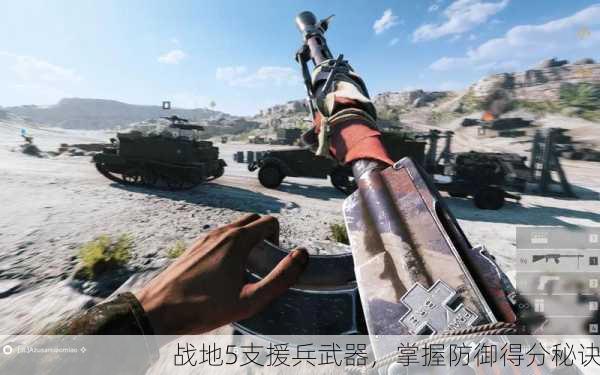 战地5支援兵武器，掌握防御得分秘诀