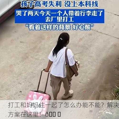 打工和妈妈住一起了怎么办能不能？解决方案在这里！🛠️