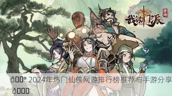 🎮 2024年热门仙侠网游排行榜推荐与手游分享 🌈
