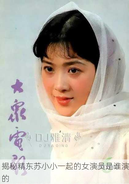 揭秘精东苏小小一起的女演员是谁演的