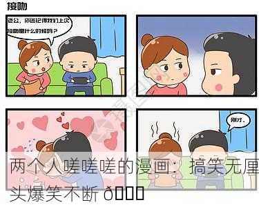 两个人嗟嗟嗟的漫画：搞笑无厘头爆笑不断 😂