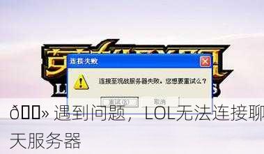 💻 遇到问题，LOL无法连接聊天服务器