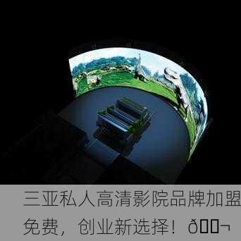 三亚私人高清影院品牌加盟免费，创业新选择！🎬