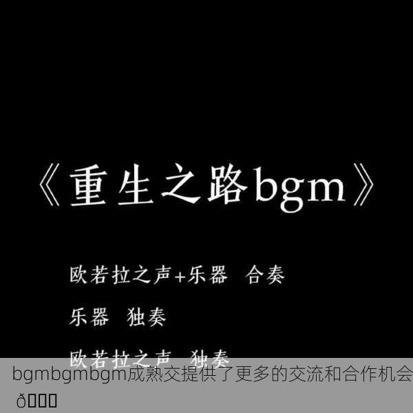 bgmbgmbgm成熟交提供了更多的交流和合作机会 🌟