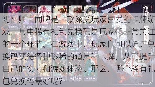 阴阳师百闻牌是一款深受玩家喜爱的卡牌游戏，其中稀有礼包兑换码是玩家们非常关注的一个环节。在游戏中，玩家们可以通过兑换码获得各种珍稀的道具和卡牌，从而提升自己的实力和游戏体验。那么，哪个稀有礼包兑换码最好呢？