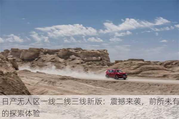 日产无人区一线二线三线新版：震撼来袭，前所未有的探索体验
