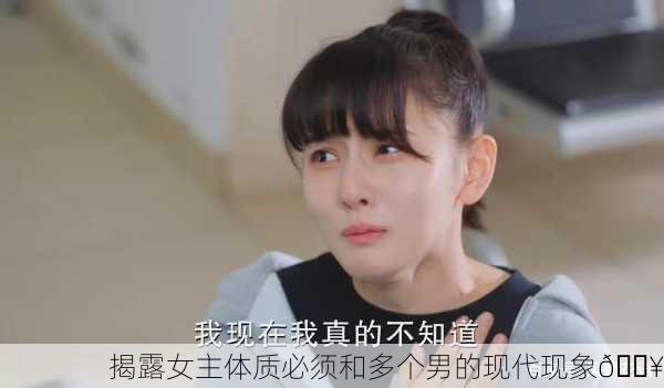 揭露女主体质必须和多个男的现代现象🔥