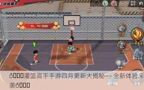 🏀灌篮高手手游四月更新大揭秘——全新体验来袭🎉