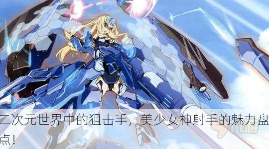 二次元世界中的狙击手，美少女神射手的魅力盘点！