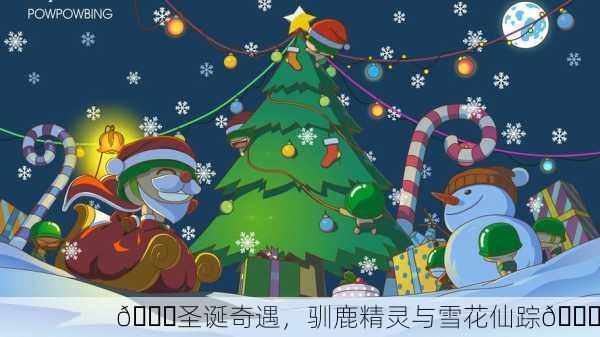 🎄圣诞奇遇，驯鹿精灵与雪花仙踪🎅