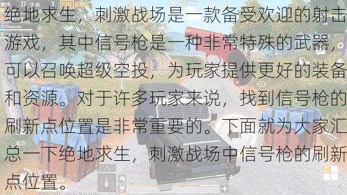 绝地求生，刺激战场是一款备受欢迎的射击游戏，其中信号枪是一种非常特殊的武器，可以召唤超级空投，为玩家提供更好的装备和资源。对于许多玩家来说，找到信号枪的刷新点位置是非常重要的。下面就为大家汇总一下绝地求生，刺激战场中信号枪的刷新点位置。